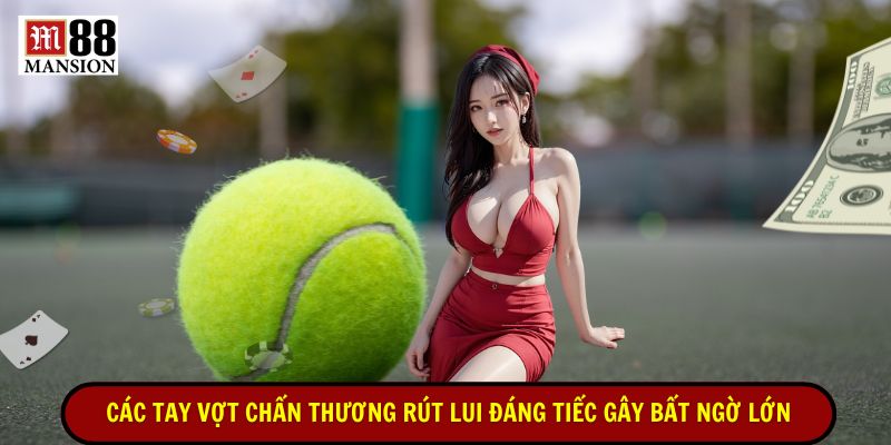 các tay vợt chấn thương rút lui đáng tiếc gây bất ngờ lớn